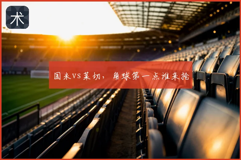 国米vs莱切，角球第一点谁来抢