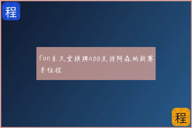 fun乐天堂棋牌app支持阿森纳新赛季征程