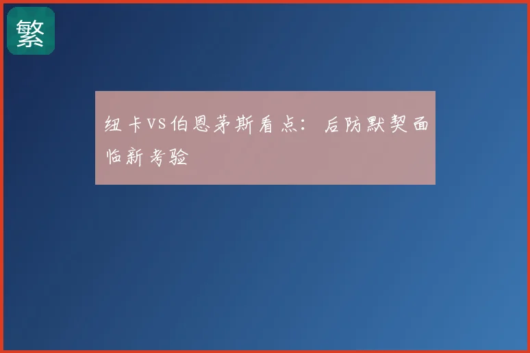 纽卡vs伯恩茅斯看点：后防默契面临新考验