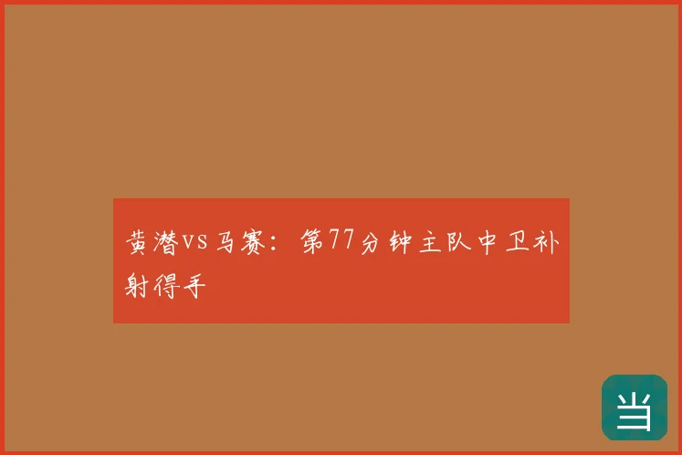 黄潜vs马赛：第77分钟主队中卫补射得手