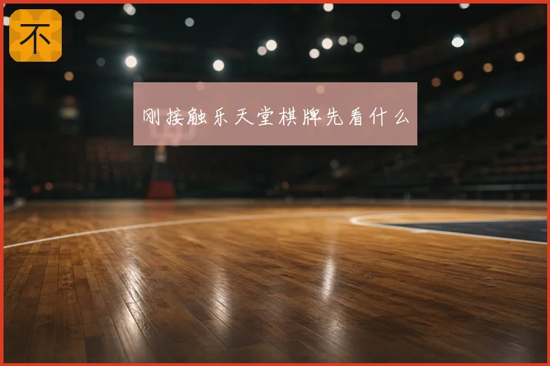 刚接触乐天堂棋牌先看什么