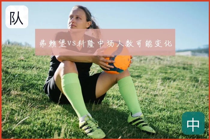 弗赖堡vs科隆中场人数可能变化